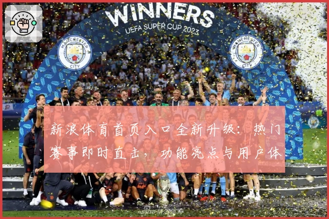 新浪体育首页入口全新升级:热门赛事即时直击,功能亮点与用户体验深度解析
