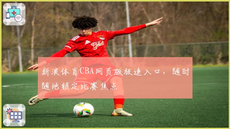 新浪体育CBA网页版极速入口，随时随地锁定比赛焦点