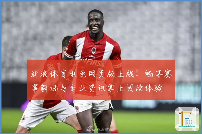 新浪体育电竞网页版上线！畅享赛事解说与专业资讯掌上阅读体验