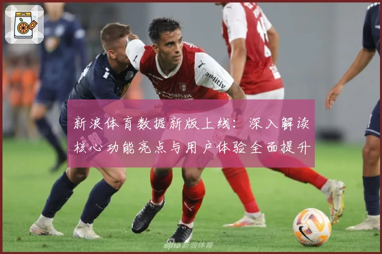 新浪体育数据新版上线：深入解读核心功能亮点与用户体验全面提升