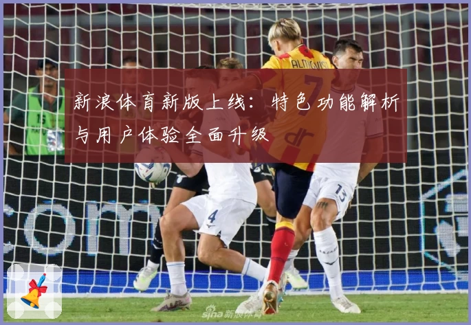新浪体育新版上线：特色功能解析与用户体验全面升级