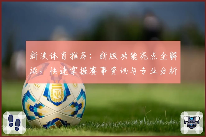新浪体育推荐：新版功能亮点全解读，快速掌握赛事资讯与专业分析体验