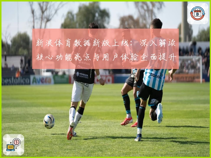 新浪体育数据新版上线：深入解读核心功能亮点与用户体验全面提升