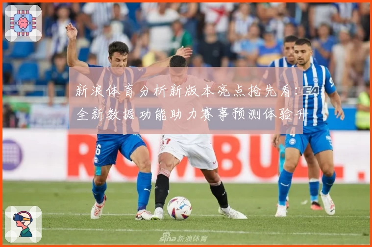 新浪体育分析新版本亮点抢先看:全新数据功能助力赛事预测体验升级