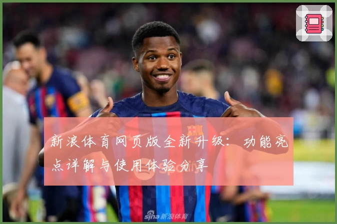 新浪体育网页版全新升级：功能亮点详解与使用体验分享