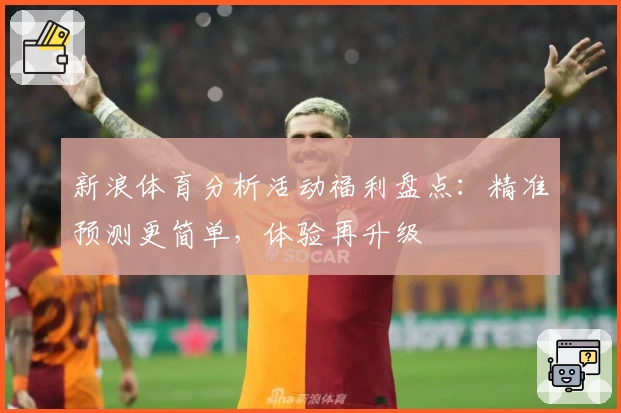 新浪体育分析活动福利盘点:精准预测更简单,体验再升级