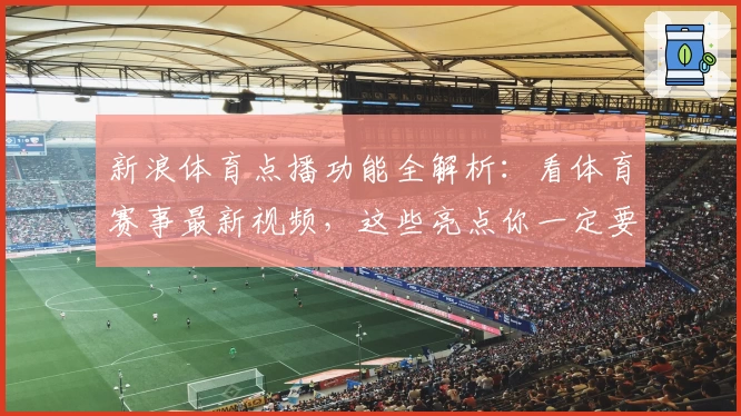 新浪体育点播功能全解析：看体育赛事最新视频，这些亮点你一定要知道