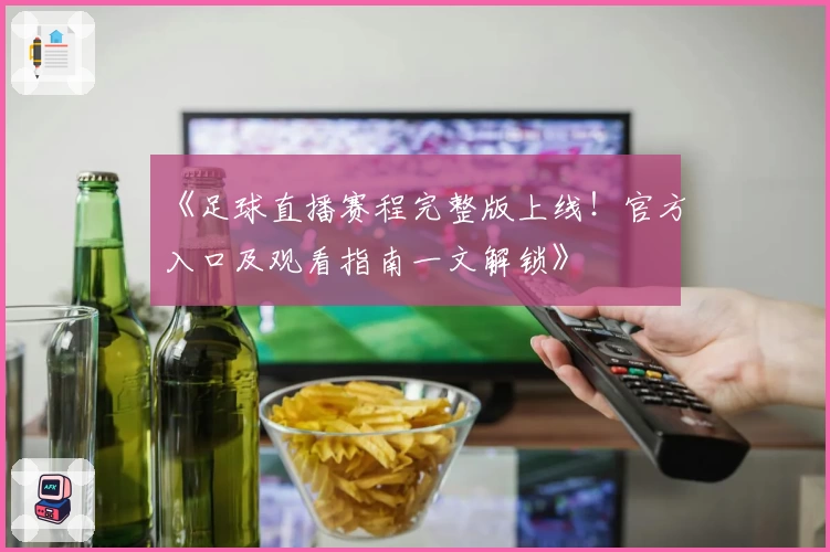 最新版足球直播数据上线！全面解析实时比分、球队动态与数据分析的使用技巧