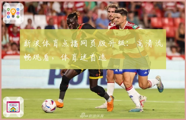 新浪体育点播网页版升级：高清流畅观看，体育迷首选
