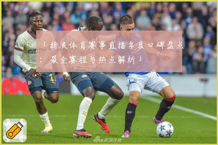 「新浪体育赛事直播年度口碑盘点：最全赛程与热点解析」