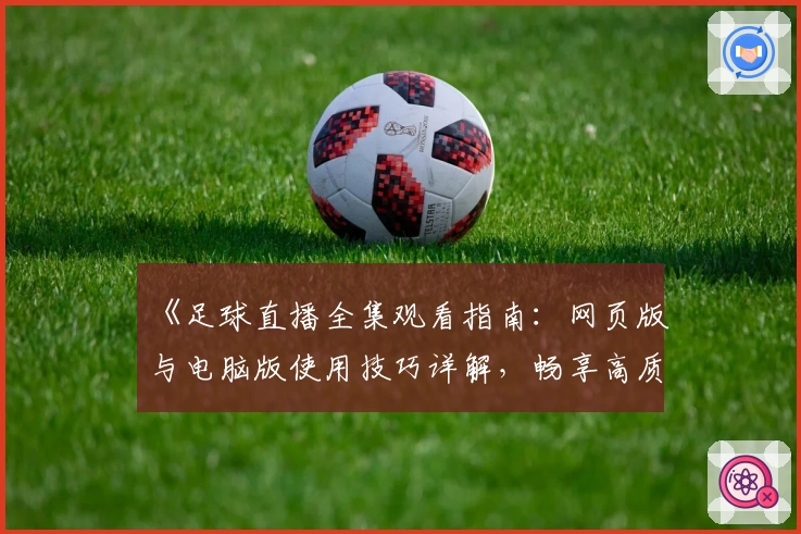 全方位解析足球直播平台:实时关注精彩足球赛事的最佳选择