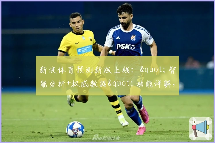 新浪体育预测新版上线："智能分析+权威数据"功能详解，助您畅享赛事洞察