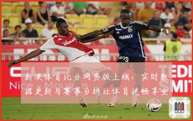 新浪体育比分网页版上线，实时数据更新与赛事分析让体育迷畅享全新观赛体验