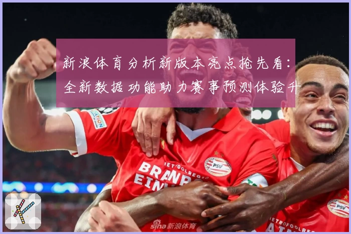 新浪体育分析新版本亮点抢先看：全新数据功能助力赛事预测体验升级