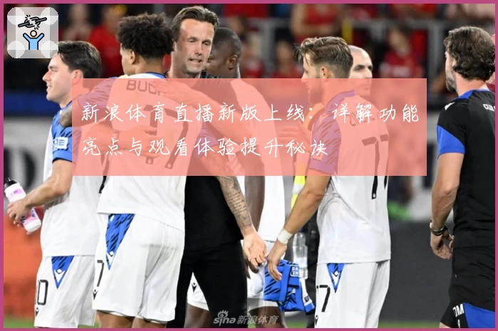 新浪体育直播新版上线：详解功能亮点与观看体验提升秘诀