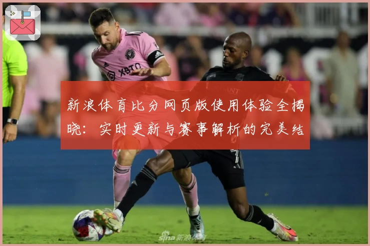 新浪体育比分网页版使用体验全揭晓：实时更新与赛事解析的完美结合