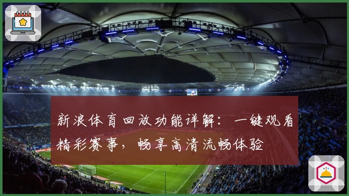新浪体育回放功能详解：一键观看精彩赛事，畅享高清流畅体验