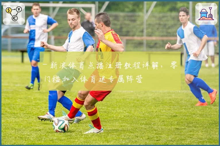 - 新浪体育点播注册教程详解，零门槛加入体育迷专属阵营