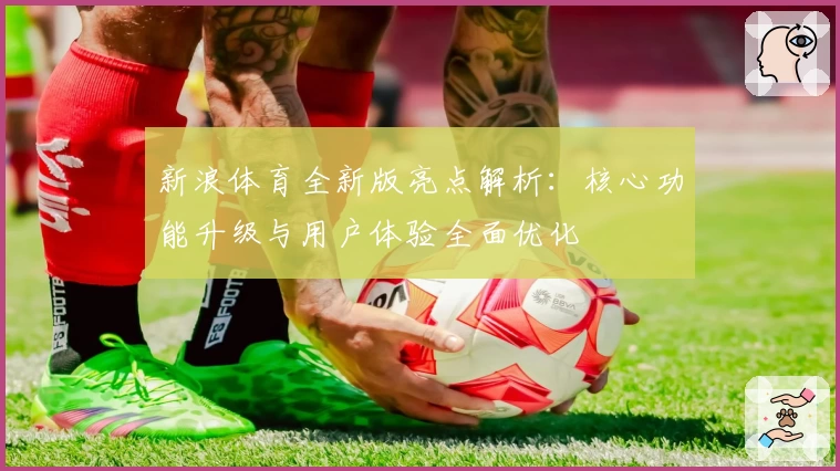新浪体育全新版亮点解析：核心功能升级与用户体验全面优化