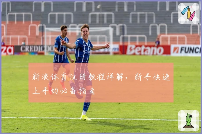 新浪体育注册教程详解，新手快速上手的必备指南