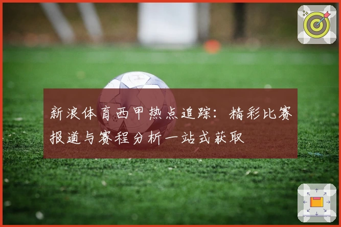新浪体育西甲热点追踪：精彩比赛报道与赛程分析一站式获取