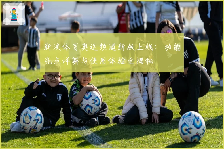 新浪体育奥运频道新版上线：功能亮点详解与使用体验全揭秘