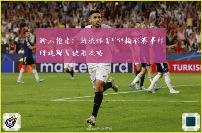 新人指南：新浪体育CBA精彩赛事即时追踪与使用攻略