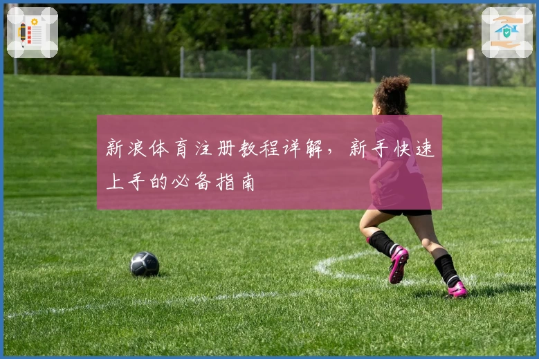 新浪体育注册教程详解,新手快速上手的必备指南